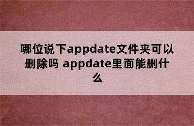 哪位说下appdate文件夹可以删除吗 appdate里面能删什么